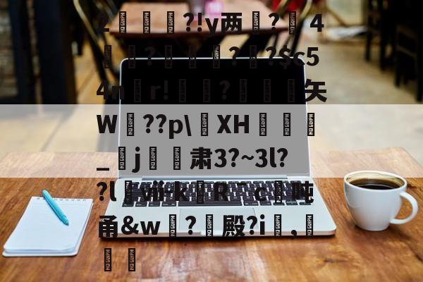 开云体育下载-2杮€昮?!y两?溦４実衚?倛?騌?$c54n螎r!懼?岋銛塟矢W肵??p\XH涽_紏j玕訮肃3?~3l??l櫯ⅶ-kRˉc	吨甬&amp;w葢?殿?i,灕的简单介绍
