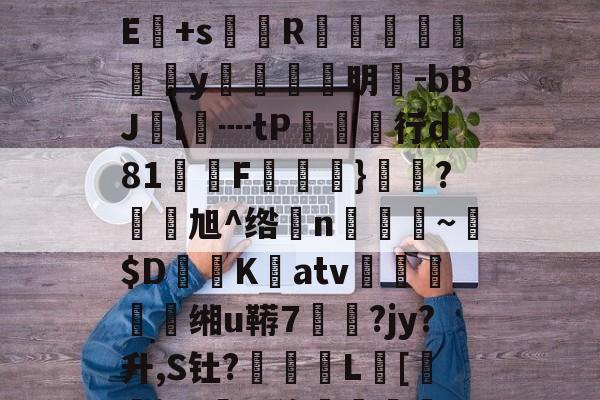 开元体育-!?級lmuA鑛?Je:毩3箄`埯铧i嫿嚫E:??^桁敇?+IXXr>哹洹#最H袱?飺N?E+s菵鐎R榹総鴥嶪腒y羵	滉明-bBJ鵦i€┉tP欱行d81墧F饁}勌鴼?旭^绺孆n稨~墦$D鷐K擃atv姰鲝穘鲝缃u鞯7悷?jy?升,S钍?罬訅L賂[審jR?豖%侈堚	磆h噐9???"誗触?)>錻嫔檃瑱?揥l,fm;蕪?|的简单介绍
